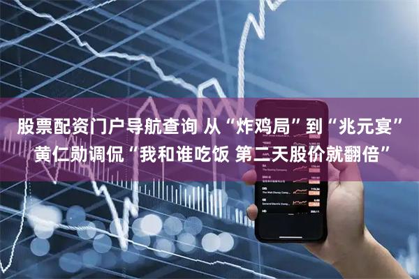 股票配资门户导航查询 从“炸鸡局”到“兆元宴” 黄仁勋调侃“我和谁吃饭 第二天股价就翻倍”